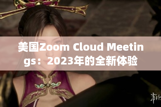 美国Zoom Cloud Meetings：2023年的全新体验