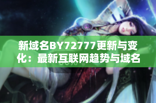 新域名BY72777更新与变化：最新互联网趋势与域名注册选择指南