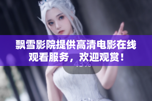 飘雪影院提供高清电影在线观看服务，欢迎观赏！