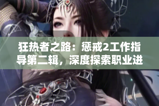 狂热者之路：惩戒2工作指导第二辑，深度探索职业进阶路径