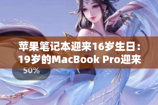 苹果笔记本迎来16岁生日：19岁的MacBook Pro迎来里程碑时刻