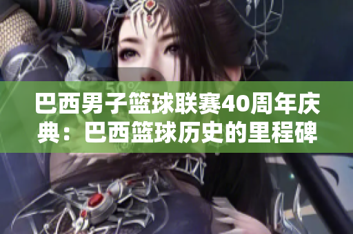 巴西男子篮球联赛40周年庆典：巴西篮球历史的里程碑