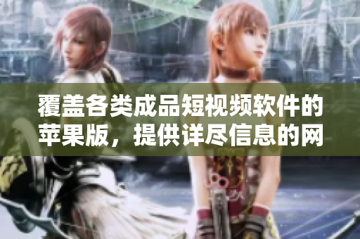 覆盖各类成品短视频软件的苹果版，提供详尽信息的网站总览
