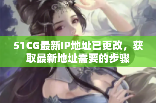 51CG最新IP地址已更改，获取最新地址需要的步骤