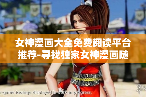 女神漫画大全免费阅读平台推荐-寻找独家女神漫画随时观看