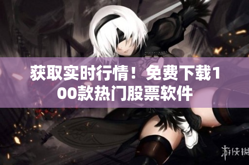 获取实时行情！免费下载100款热门股票软件