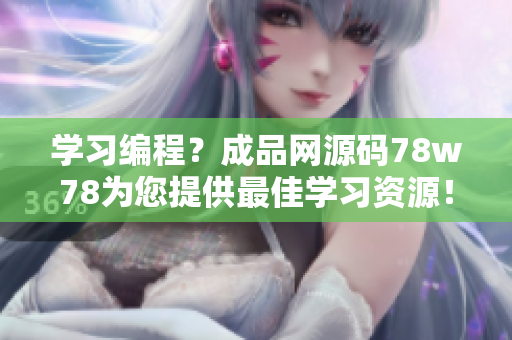 学习编程？成品网源码78w78为您提供最佳学习资源！