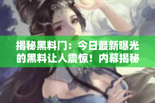 揭秘黑料门：今日最新曝光的黑料让人震惊！内幕揭秘引发社会热议