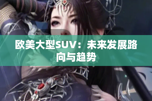 欧美大型SUV：未来发展路向与趋势