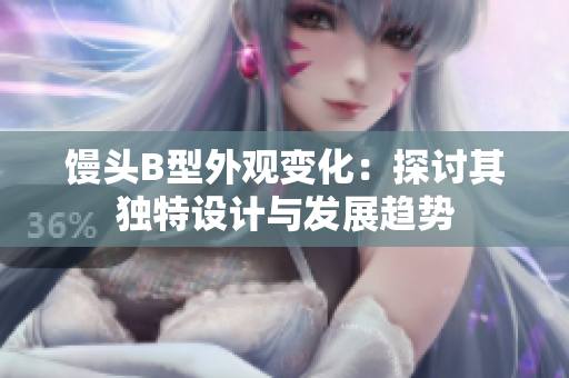 馒头B型外观变化：探讨其独特设计与发展趋势