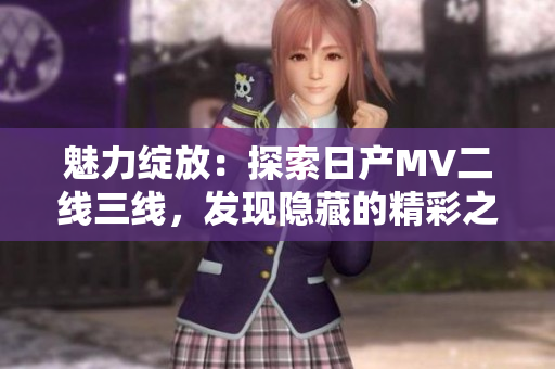 魅力绽放：探索日产MV二线三线，发现隐藏的精彩之处