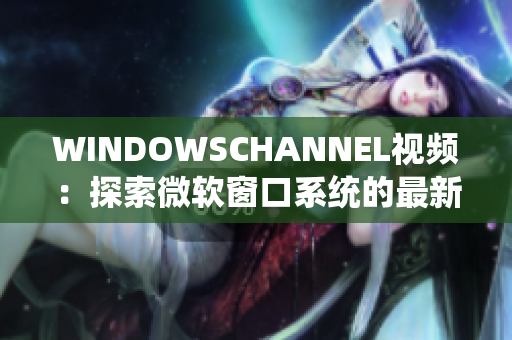 WINDOWSCHANNEL视频：探索微软窗口系统的最新功能和技巧