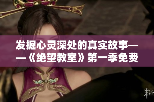 发掘心灵深处的真实故事——《绝望教室》第一季免费在线观看