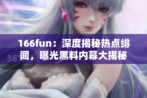 166fun：深度揭秘热点绯闻，曝光黑料内幕大揭秘