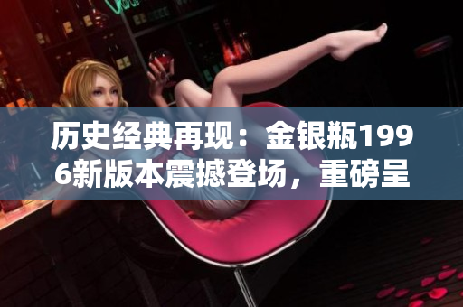 历史经典再现：金银瓶1996新版本震撼登场，重磅呈现第二级剧情