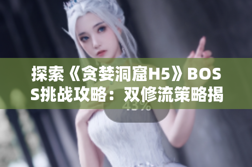 探索《贪婪洞窟H5》BOSS挑战攻略：双修流策略揭秘