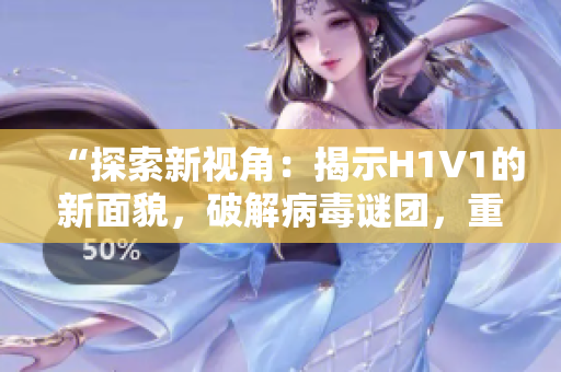 “探索新视角：揭示H1V1的新面貌，破解病毒谜团，重新审视健康之道”