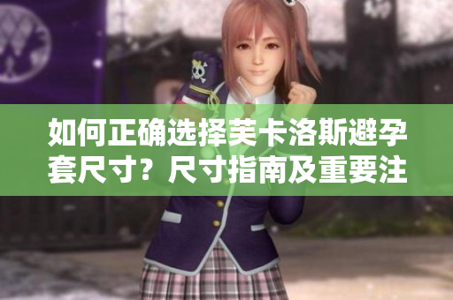 如何正确选择芙卡洛斯避孕套尺寸？尺寸指南及重要注意事项