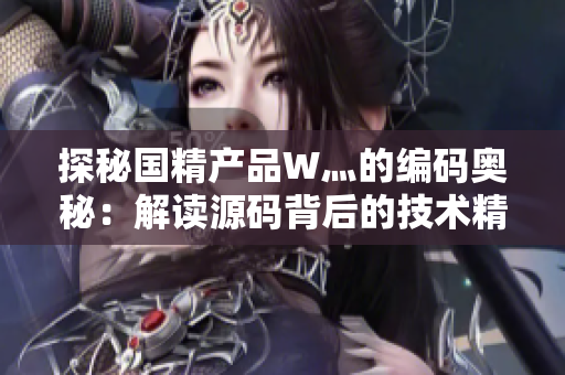 探秘国精产品W灬的编码奥秘：解读源码背后的技术精髓与创新应用