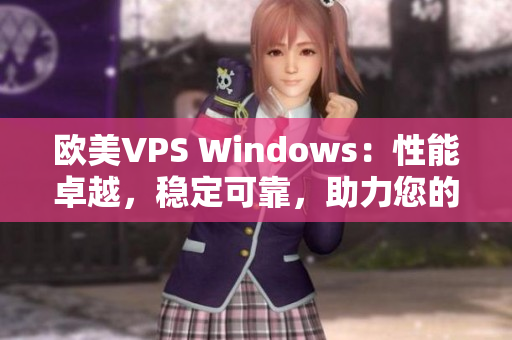 欧美VPS Windows：性能卓越，稳定可靠，助力您的在线项目发展