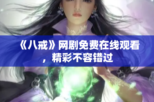 《八戒》网剧免费在线观看，精彩不容错过