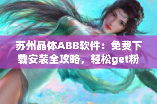 苏州晶体ABB软件：免费下载安装全攻略，轻松get粉色世界