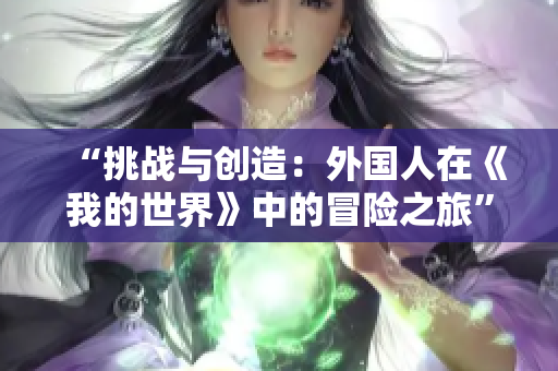 “挑战与创造：外国人在《我的世界》中的冒险之旅”