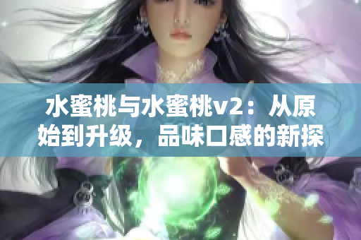 水蜜桃与水蜜桃v2：从原始到升级，品味口感的新探索