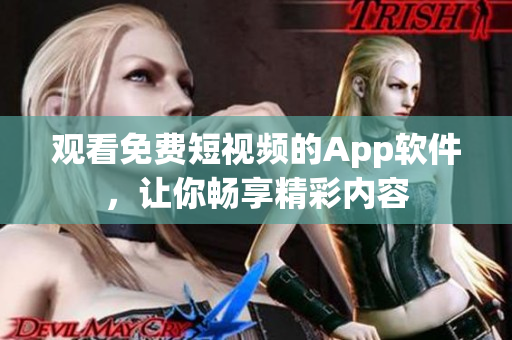 观看免费短视频的App软件，让你畅享精彩内容