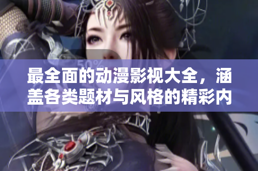最全面的动漫影视大全，涵盖各类题材与风格的精彩内容