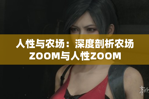 人性与农场：深度剖析农场ZOOM与人性ZOOM