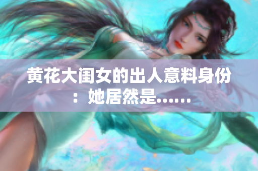 黄花大闺女的出人意料身份：她居然是……
