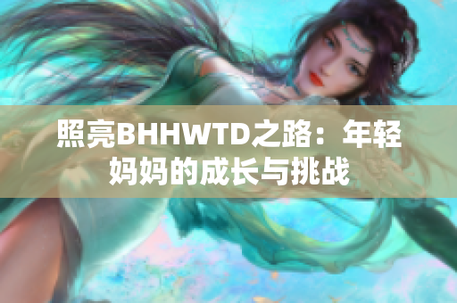 照亮BHHWTD之路：年轻妈妈的成长与挑战