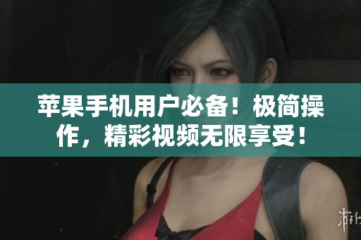 苹果手机用户必备！极简操作，精彩视频无限享受！