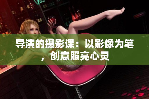 导演的摄影课：以影像为笔，创意照亮心灵