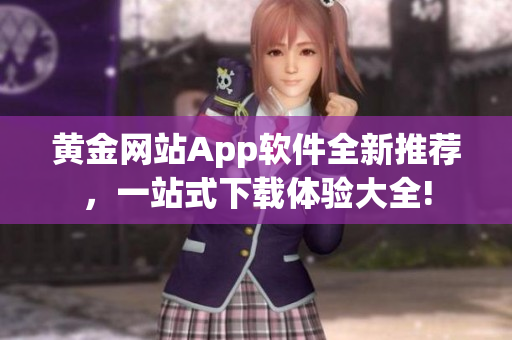 黄金网站App软件全新推荐，一站式下载体验大全!