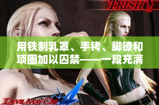 用铁制乳罩、手铐、脚镣和项圈加以囚禁——一段充满挑战与反抗的命运