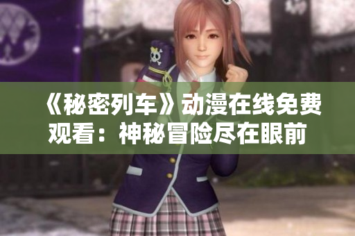 《秘密列车》动漫在线免费观看：神秘冒险尽在眼前