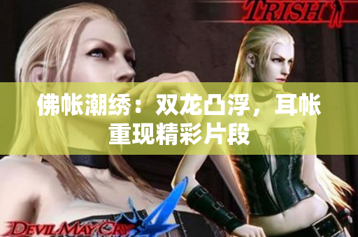 佛帐潮绣：双龙凸浮，耳帐重现精彩片段