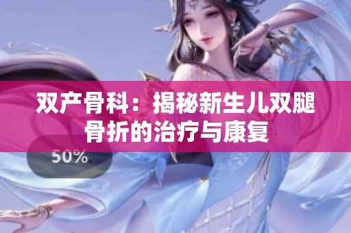 双产骨科：揭秘新生儿双腿骨折的治疗与康复