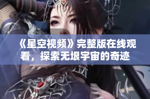 《星空视频》完整版在线观看，探索无垠宇宙的奇迹