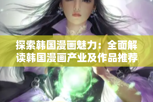 探索韩国漫画魅力：全面解读韩国漫画产业及作品推荐