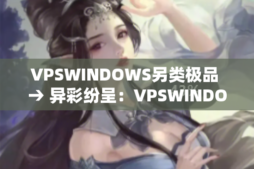 VPSWINDOWS另类极品 → 异彩纷呈：VPSWINDOWS独特魅力