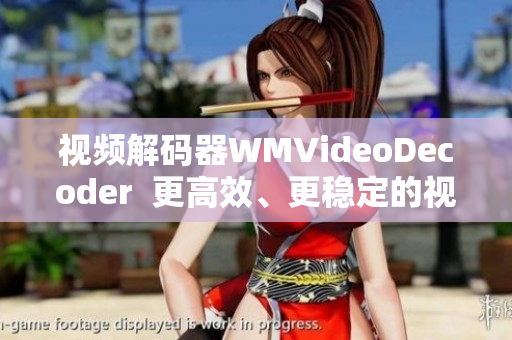 视频解码器WMVideoDecoder  更高效、更稳定的视频解码器技术