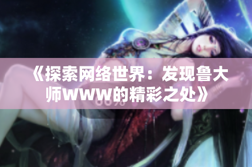 《探索网络世界：发现鲁大师WWW的精彩之处》