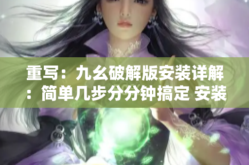 重写：九幺破解版安装详解：简单几步分分钟搞定 安装攻略分享