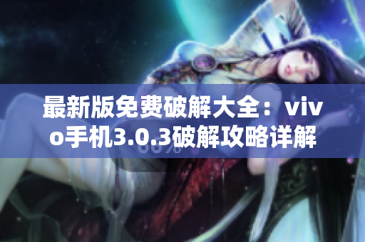 最新版免费破解大全：vivo手机3.0.3破解攻略详解