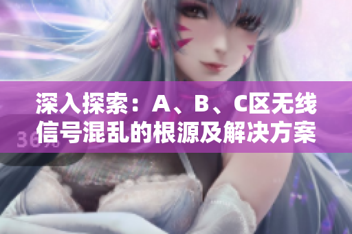 深入探索：A、B、C区无线信号混乱的根源及解决方案
