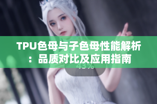 TPU色母与子色母性能解析：品质对比及应用指南
