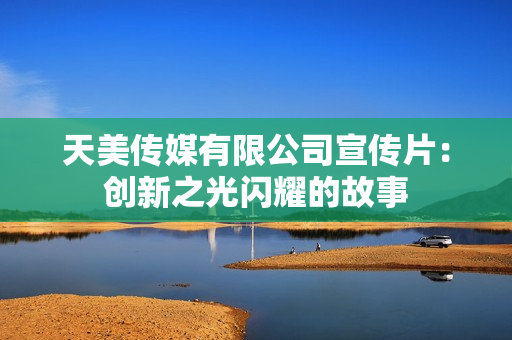 天美传媒有限公司宣传片：创新之光闪耀的故事